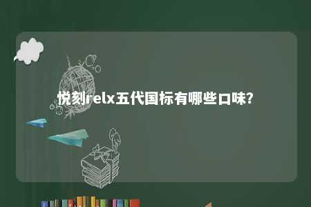 悦刻relx五代国标有哪些口味？ 